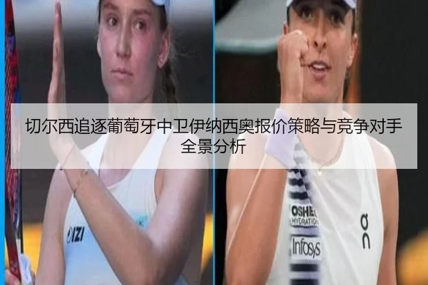 切尔西追逐葡萄牙中卫伊纳西奥报价策略与竞争对手全景分析
