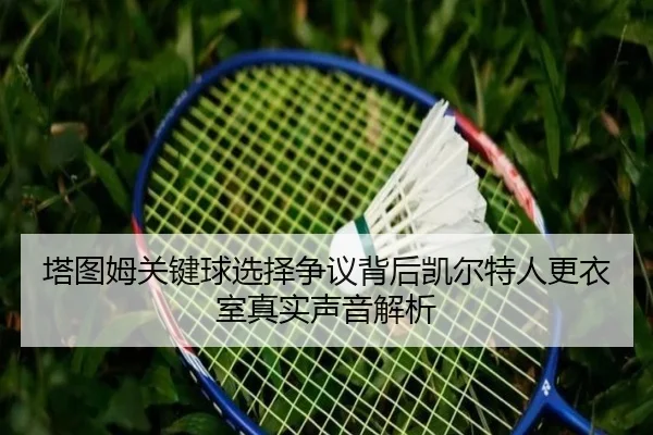 塔图姆关键球选择争议背后凯尔特人更衣室真实声音解析