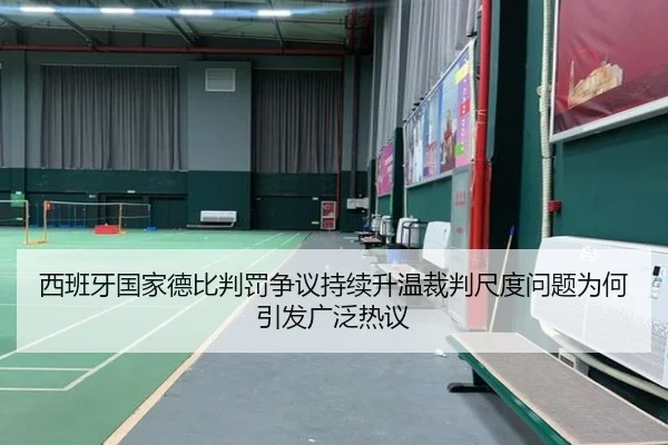 西班牙国家德比判罚争议持续升温裁判尺度问题为何引发广泛热议