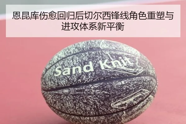 恩昆库伤愈回归后切尔西锋线角色重塑与进攻体系新平衡