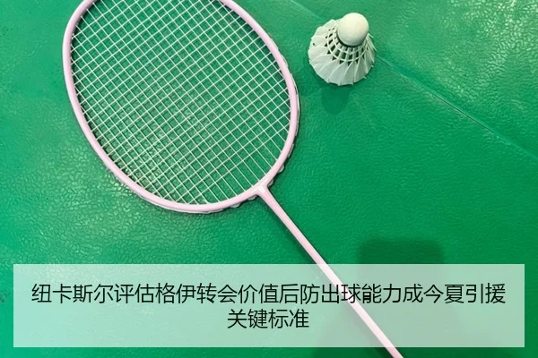 纽卡斯尔评估格伊转会价值后防出球能力成今夏引援关键标准